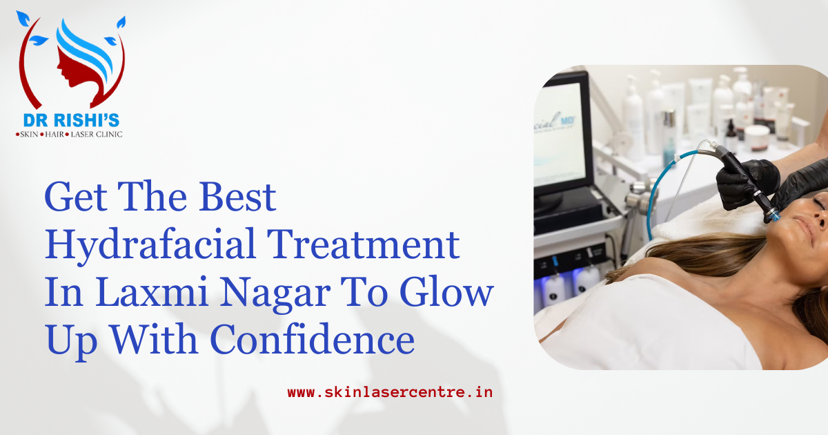 Get The Best Hydrafacial Treatment In Laxmi Nagar To Glow Up With Confidence